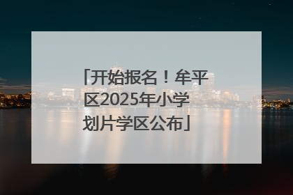 开始报名！牟平区2025年小学划片学区公布