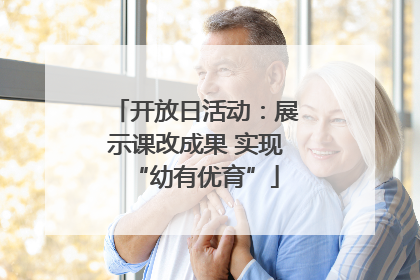 开放日活动：展示课改成果 实现“幼有优育”