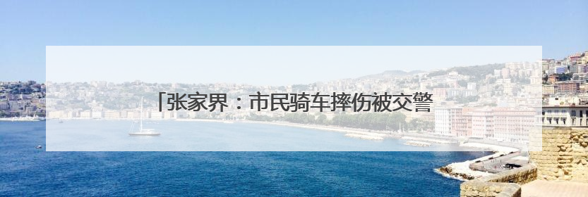 张家界：市民骑车摔伤被交警送医 伤愈后送锦旗表谢意