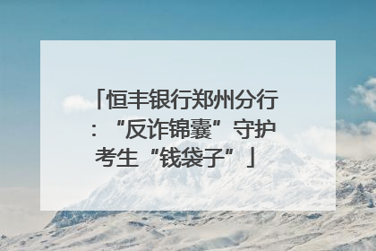 恒丰银行郑州分行：“反诈锦囊”守护考生“钱袋子”