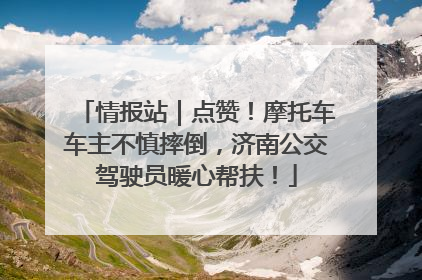 情报站｜点赞！摩托车车主不慎摔倒，济南公交驾驶员暖心帮扶！