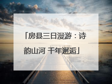 房县三日漫游：诗韵山河 千年邂逅