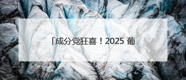 成分党狂喜！2025 葡萄籽 TOP10 硬核测评，榜首含量创行业新纪录