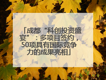 成都“科创投资盛宴”：多项目签约，50项具有国际竞争力的成果亮相
