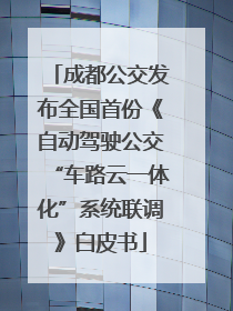 成都公交发布全国首份《自动驾驶公交“车路云一体化”系统联调》白皮书