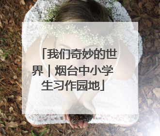 我们奇妙的世界｜烟台中小学生习作园地