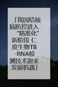 我国结核病防控进入“精准化”新阶段 仁度生物TB-RNA检测技术迎来发展机遇