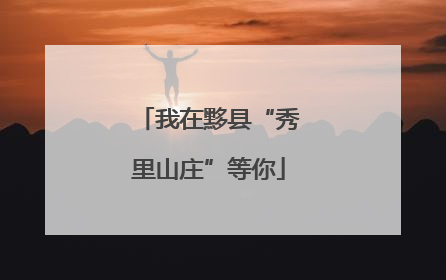 我在黟县“秀里山庄”等你