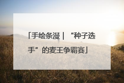 手绘条漫｜“种子选手”的麦王争霸赛