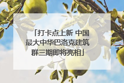 打卡点上新 中国最大中华巴洛克建筑群三期即将亮相
