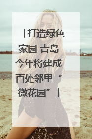 打造绿色家园 青岛今年将建成百处邻里“微花园”
