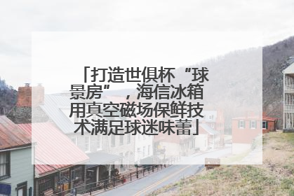 打造世俱杯“球景房”，海信冰箱用真空磁场保鲜技术满足球迷味蕾