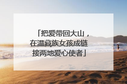 把爱带回大山，在温藏族女孩成链接两地爱心使者