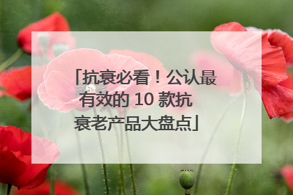抗衰必看！公认最有效的 10 款抗衰老产品大盘点
