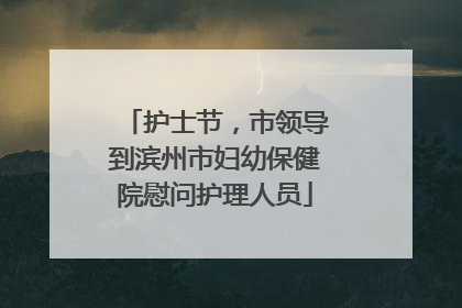 护士节，市领导到滨州市妇幼保健院慰问护理人员