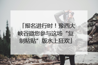 报名进行时！豫西大峡谷邀您参与这场“复制粘贴”版水上狂欢
