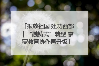报效祖国 建功西部｜“融铸式”转型 京蒙教育协作再升级