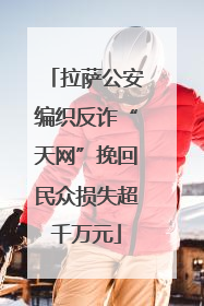 拉萨公安编织反诈“天网”挽回民众损失超千万元