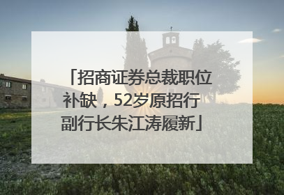 招商证券总裁职位补缺，52岁原招行副行长朱江涛履新