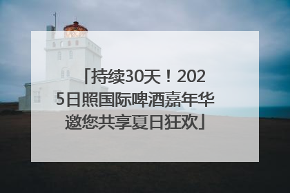 持续30天！2025日照国际啤酒嘉年华邀您共享夏日狂欢