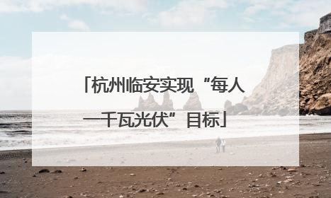 杭州临安实现“每人一千瓦光伏”目标