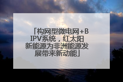 构网型微电网+BIPV系统，红太阳新能源为非洲能源发展带来新动能
