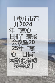 枣庄市召开2024年“慈心一日捐”表扬会议暨2025年“慈心一日捐”网络募捐动员会议
