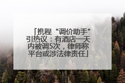 携程“调价助手”引热议：有酒店一天内被调5次，律师称平台或涉法律责任