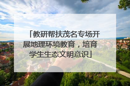 教研帮扶茂名专场开展地理环境教育，培育学生生态文明意识