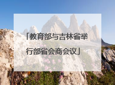 教育部与吉林省举行部省会商会议