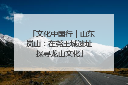 文化中国行｜山东岚山：在尧王城遗址探寻龙山文化
