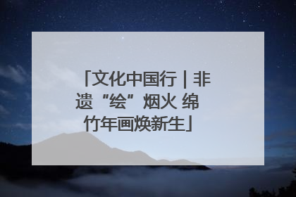 文化中国行｜非遗“绘”烟火 绵竹年画焕新生