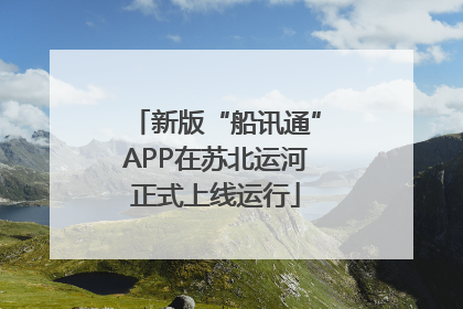 新版“船讯通”APP在苏北运河正式上线运行