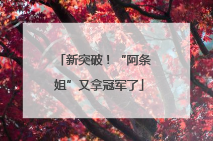 新突破！“阿条姐”又拿冠军了