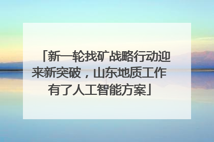 新一轮找矿战略行动迎来新突破，山东地质工作有了人工智能方案