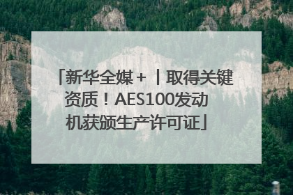 新华全媒＋丨取得关键资质！AES100发动机获颁生产许可证