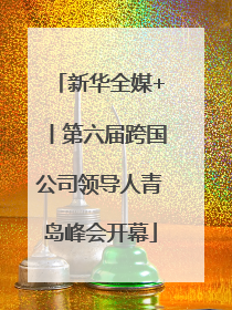 新华全媒+丨第六届跨国公司领导人青岛峰会开幕