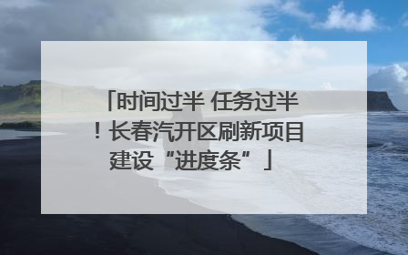 时间过半 任务过半！长春汽开区刷新项目建设“进度条”