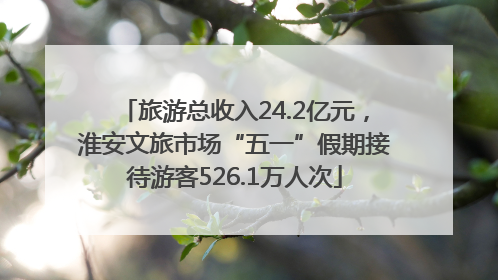旅游总收入24.2亿元，淮安文旅市场“五一”假期接待游客526.1万人次