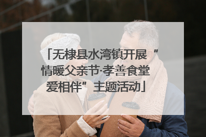 无棣县水湾镇开展“情暖父亲节·孝善食堂爱相伴”主题活动