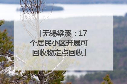 无锡梁溪：17个居民小区开展可回收物定点回收