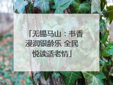 无锡马山：书香浸润银龄乐 全民悦读适老情
