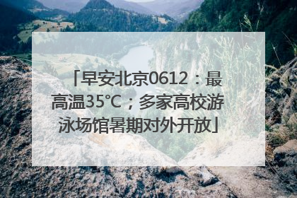 早安北京0612：最高温35℃；多家高校游泳场馆暑期对外开放
