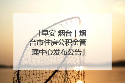 早安 烟台｜烟台市住房公积金管理中心发布公告