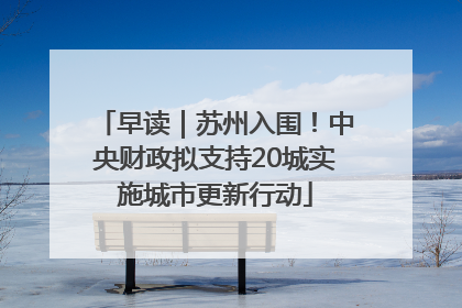 早读｜苏州入围！中央财政拟支持20城实施城市更新行动