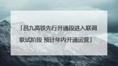 昌九高铁先行开通段进入联调联试阶段 预计年内开通运营