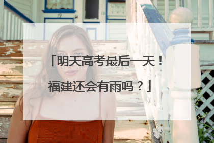 明天高考最后一天！福建还会有雨吗？