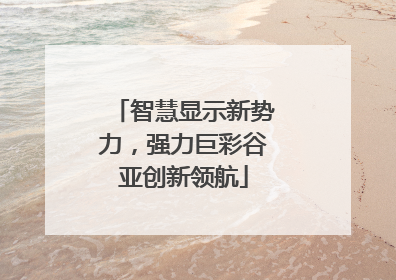 智慧显示新势力，强力巨彩谷亚创新领航