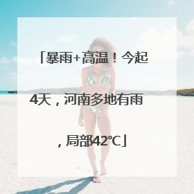 暴雨+高温！今起4天，河南多地有雨，局部42℃