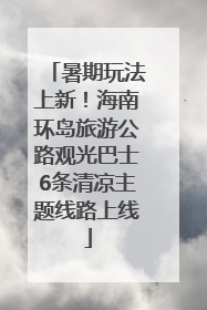 暑期玩法上新！海南环岛旅游公路观光巴士6条清凉主题线路上线